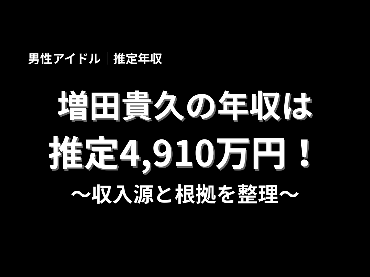 増田貴久の年収は推定4,910万円と大きく表示したアイキャッチ画像。男性アイドルの推定年収、収入源、根拠を分かりやすく解説するブログ記事用バナー