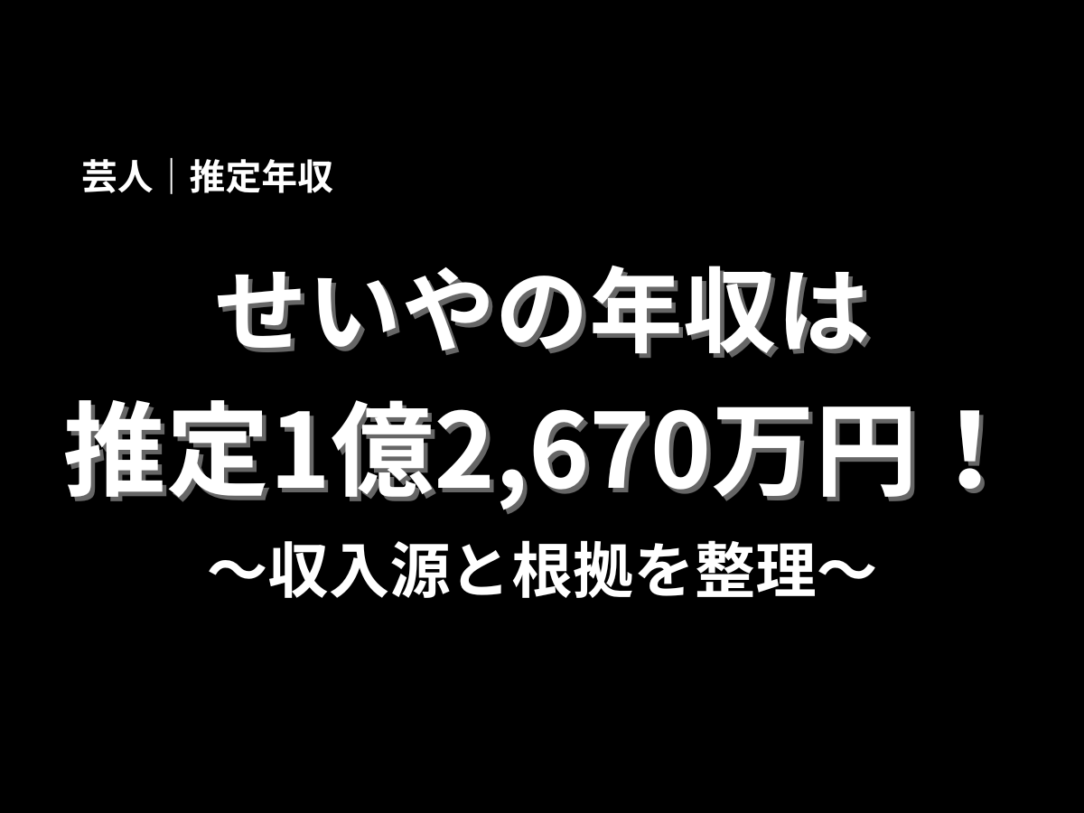 せいやさんの推定年収が1億2,670万円であることと、収入源や根拠整理を伝える黒背景のタイトル画像