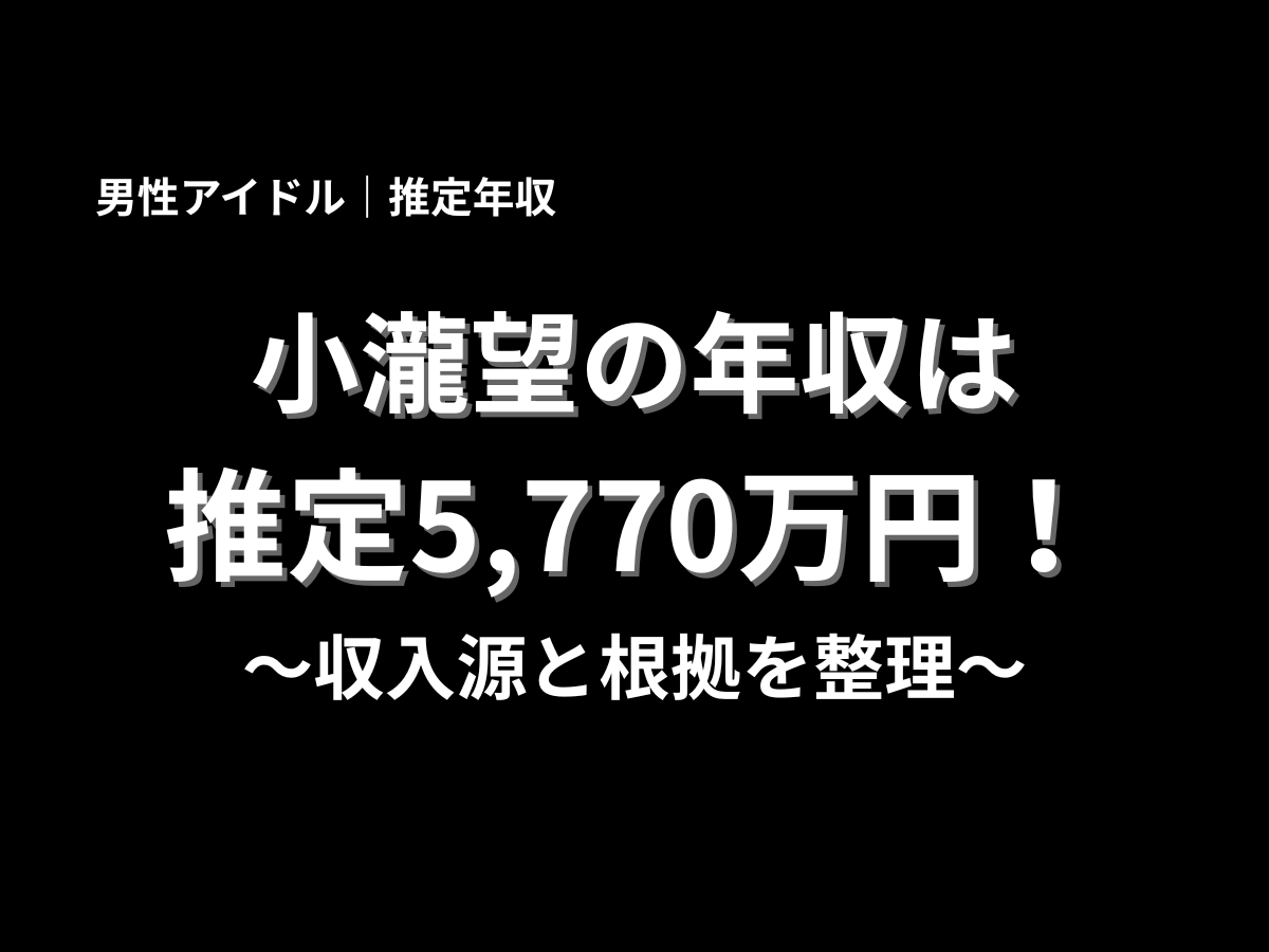 小瀧望の年収は推定5,770万円と紹介するアイキャッチ画像。男性アイドルの推定年収、収入源、根拠をわかりやすく解説