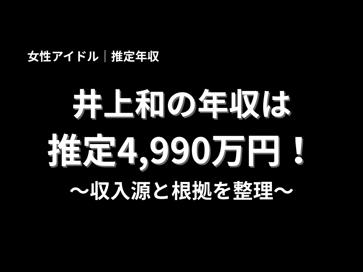 井上和の推定年収4,990万円を解説するアイキャッチ画像｜乃木坂46井上和の年収・収入源・根拠まとめ