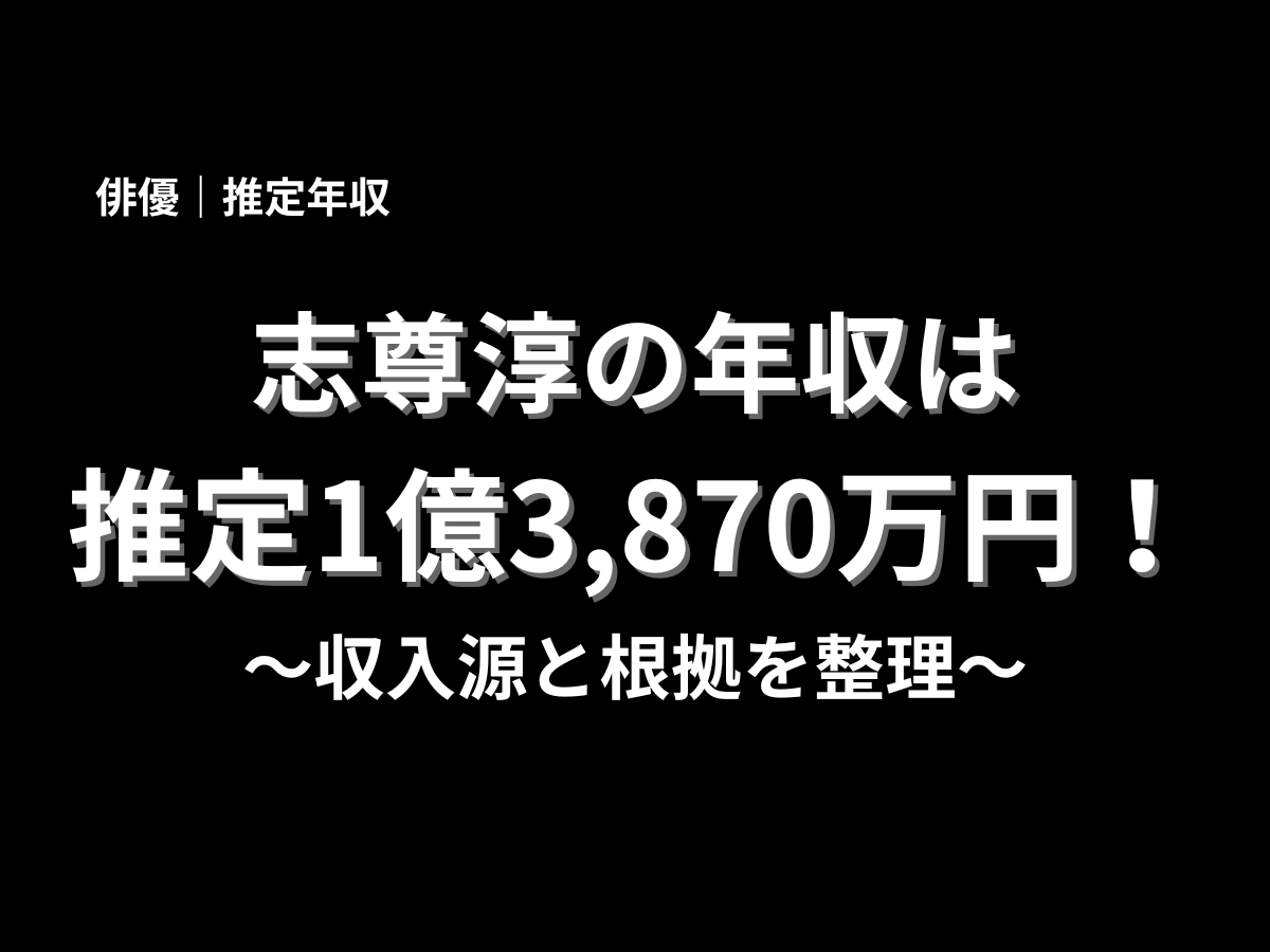 志尊淳の推定年収を紹介する記事アイキャッチ画像。俳優・志尊淳の年収は推定1億3,870万円で、収入源と根拠を整理した内容を表した黒背景のタイトル画像