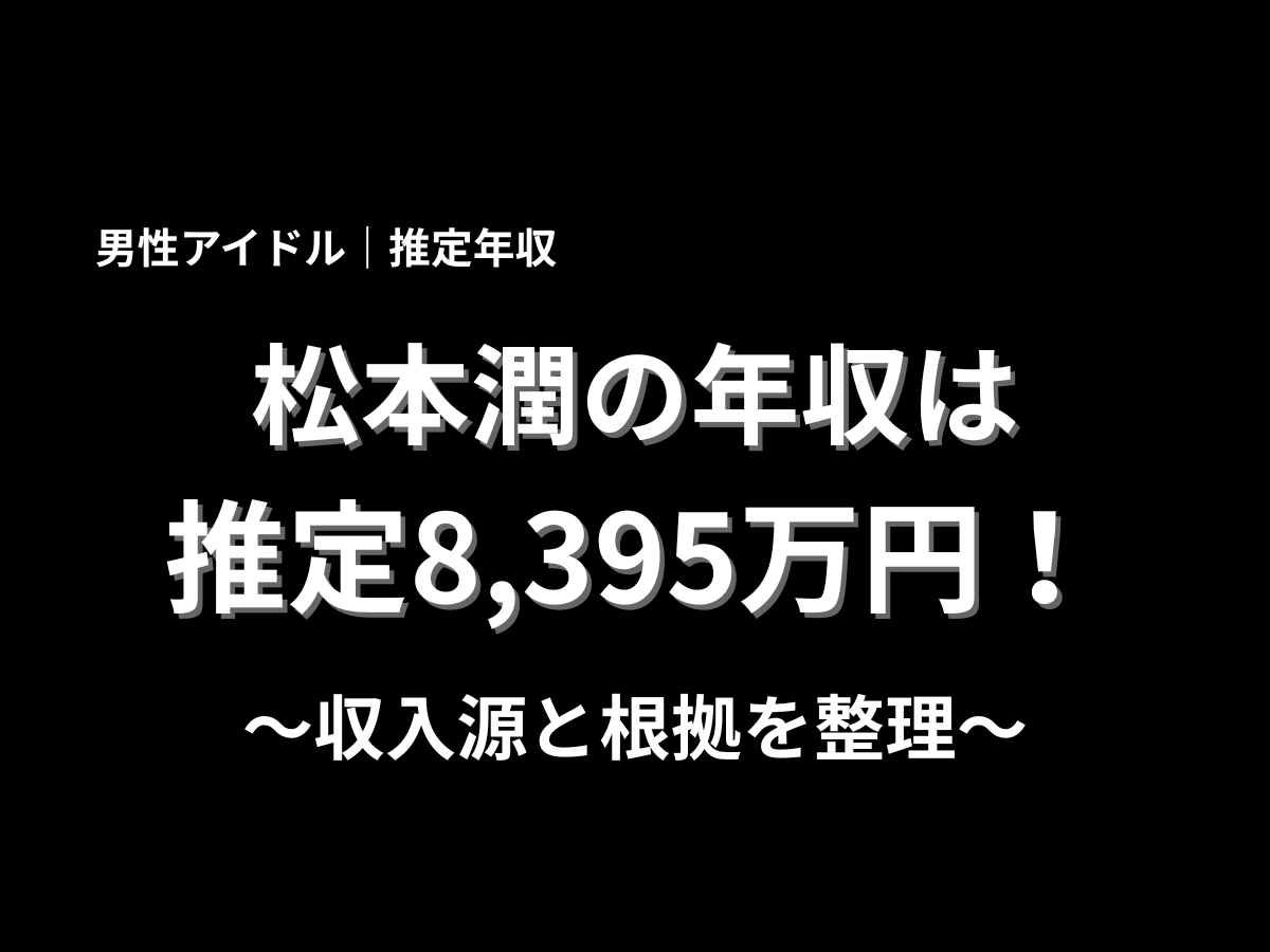 松本潤の年収は推定8,395万円と紹介するアイキャッチ画像。男性アイドルの推定年収と収入源、根拠を分かりやすく解説するブログ用タイトル画像