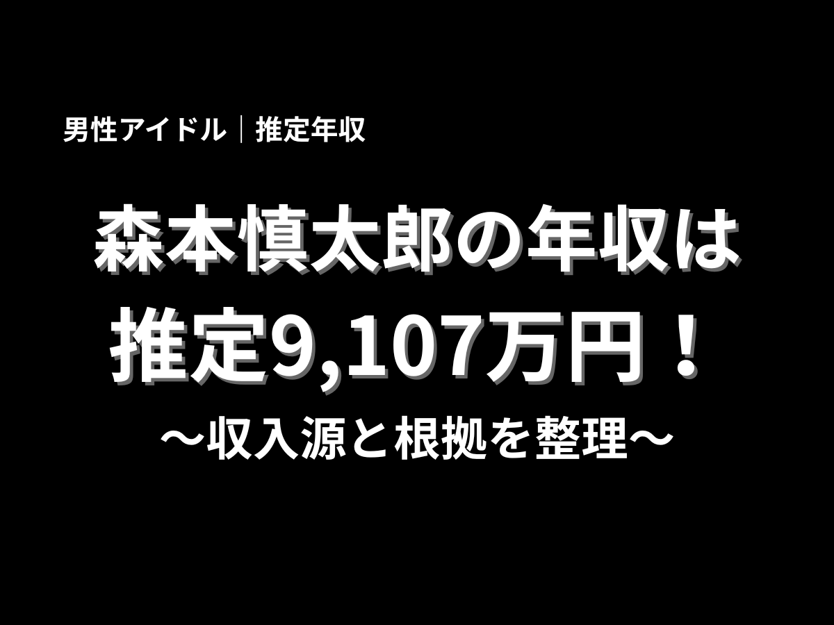 森本慎太郎の推定年収は9,107万円と紹介するブログ記事用アイキャッチ画像。男性アイドルの推定年収と収入源の根拠を解説するタイトルデザイン