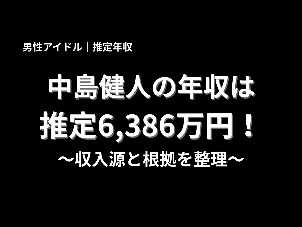 中島健人の年収は推定6,386万円と紹介したアイキャッチ画像。男性アイドルの推定年収、収入源、根拠を分かりやすくまとめたブログ用サムネイル画像