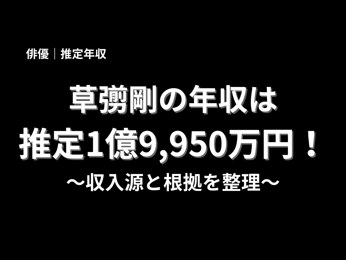 草彅剛さんの推定年収について、俳優としての収入源や推移を伝える黒背景のアイキャッチ