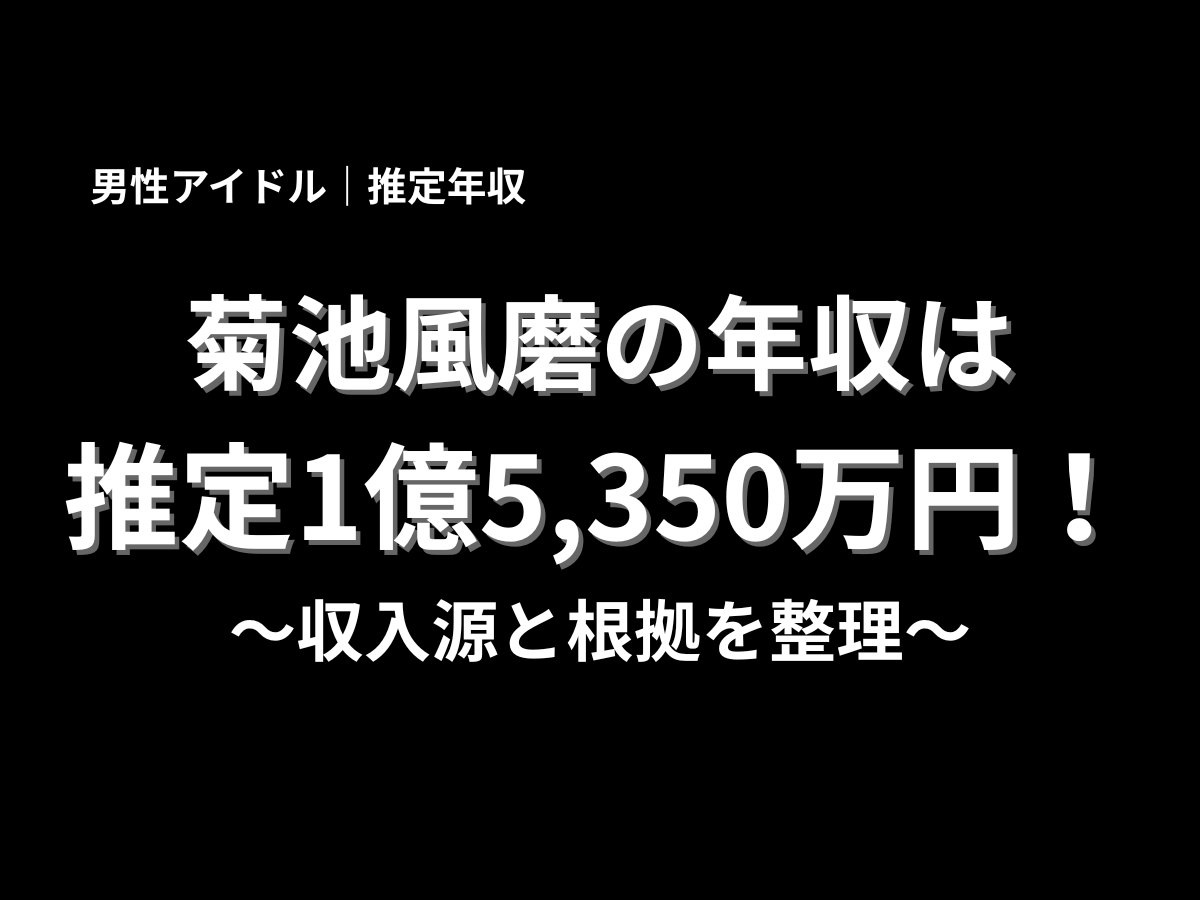 菊池風磨の年収は推定1億5,350万円と紹介したアイキャッチ画像。男性アイドルとしての収入源や年収の根拠を整理したブログ記事タイトル画像