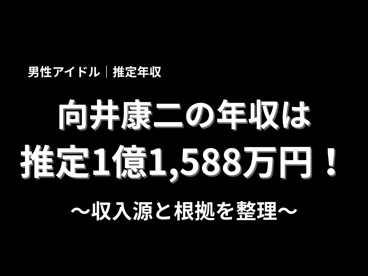 向井康二の推定年収は1億1,588万円と紹介するアイキャッチ画像、男性アイドルの年収と収入源を解説