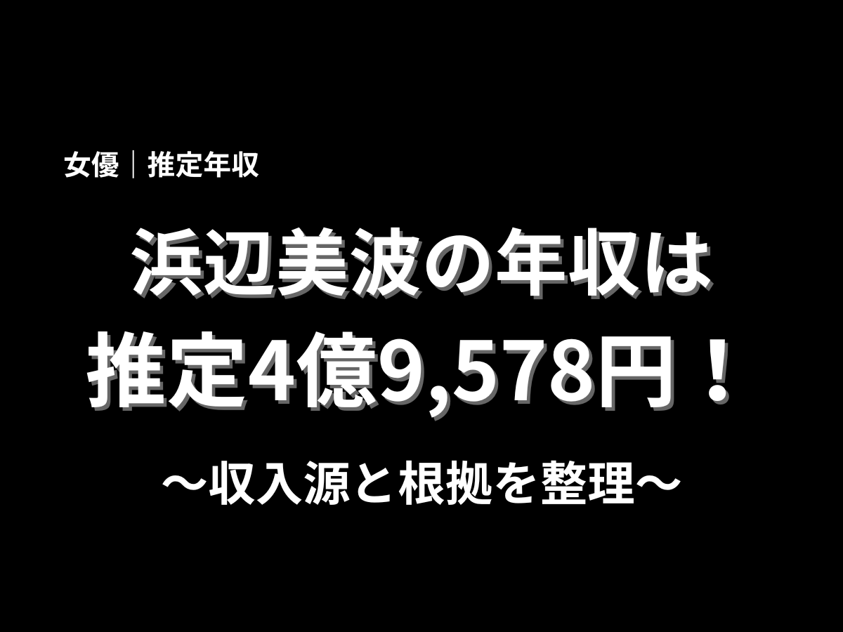 浜辺美波の推定年収を紹介するアイキャッチ画像。推定4億9,578万円という見出しとともに、収入源と根拠を整理した年収記事のタイトル画像