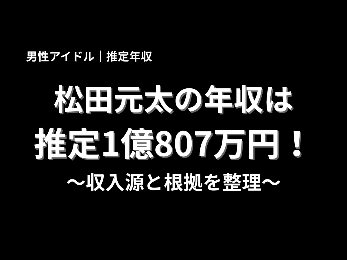松田元太の推定年収が1億807万円であることを伝えるアイキャッチ画像。男性アイドルの年収推定として、収入源と根拠を整理する記事のトップに使えるデザイン。