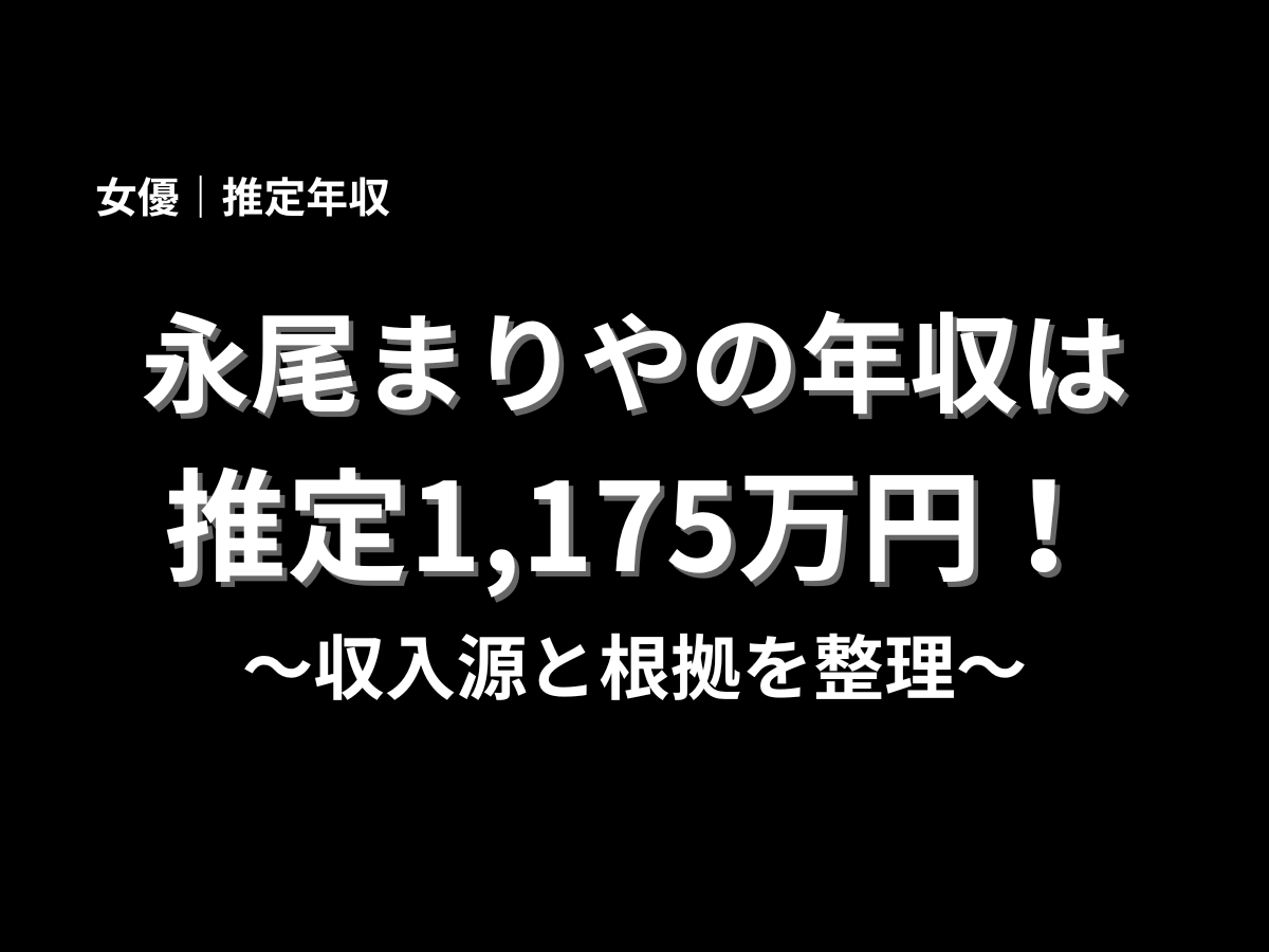 永尾まりやの推定年収は1,175万円と紹介するブログ用アイキャッチ画像。女優・永尾まりやの収入源と年収の根拠を分かりやすく解説する黒背景のタイトル画像
