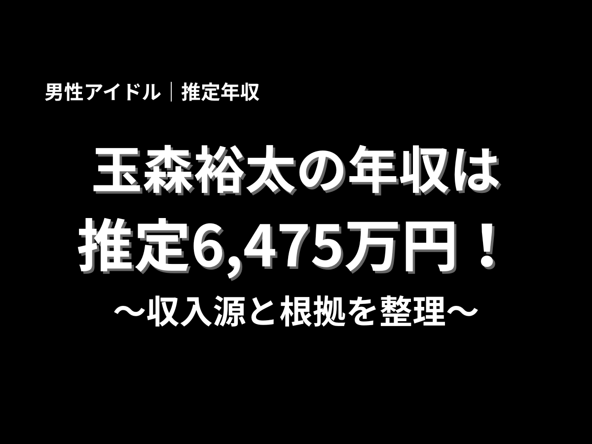 玉森裕太の推定年収は6,475万円と紹介するアイキャッチ画像。男性アイドルとしての活動や収入源、年収の根拠を解説するブログ記事のタイトル画像