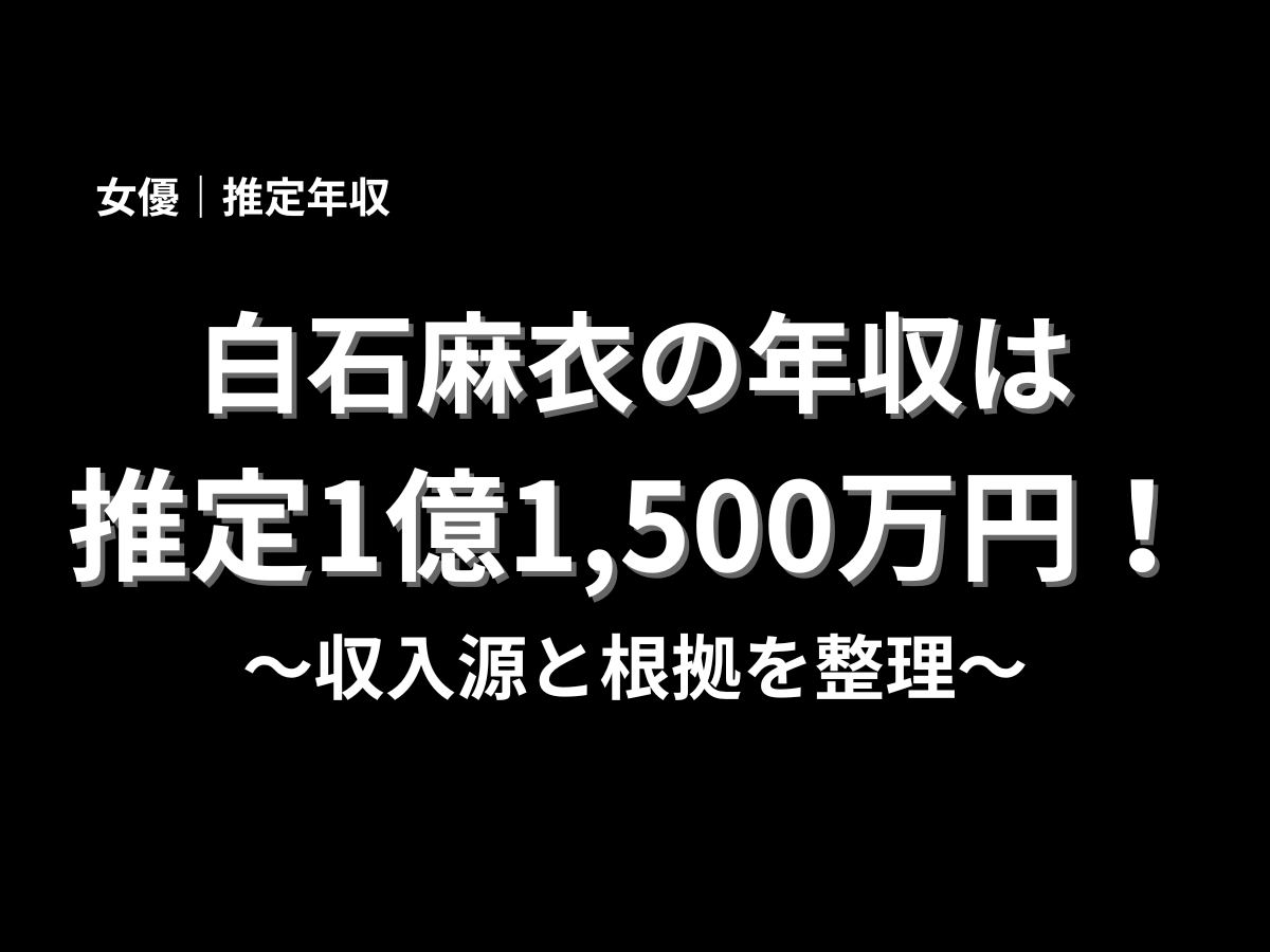 白石麻衣の年収は推定1億1,500万円と紹介するアイキャッチ画像。収入源と根拠を分かりやすく整理した年収記事のタイトル画像