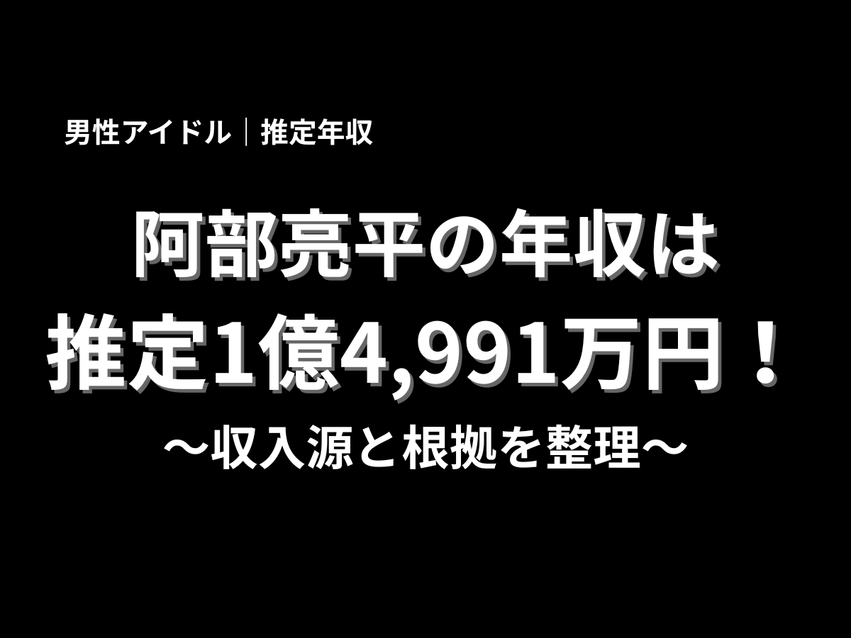 阿部亮平の推定年収1億4,991万円を紹介する記事タイトル画像。男性アイドルの推定年収と収入源、根拠を分かりやすく解説するアイキャッチ
