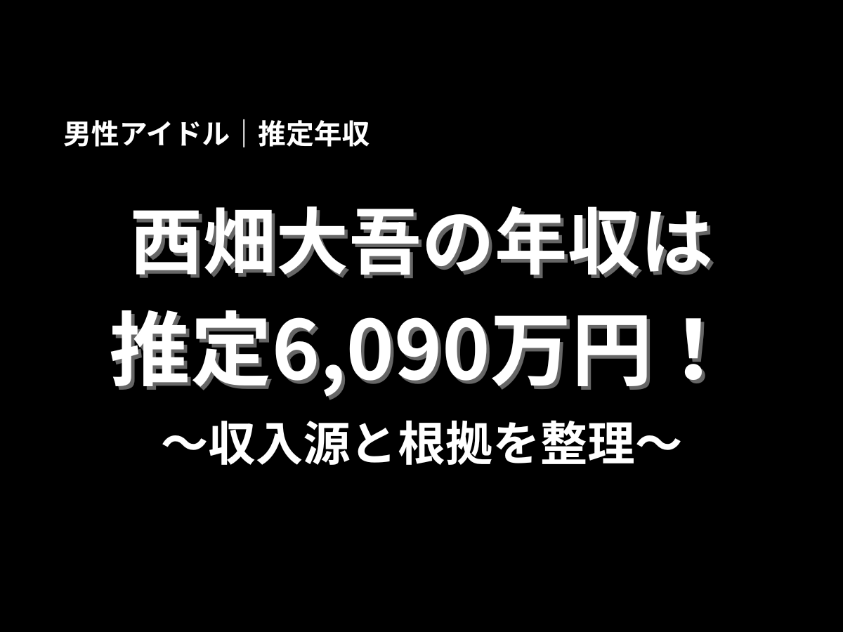 黒背景に「西畑大吾の年収は推定6,090万円！」と大きく表示し、収入源と根拠を整理すると示したタイトルデザイン