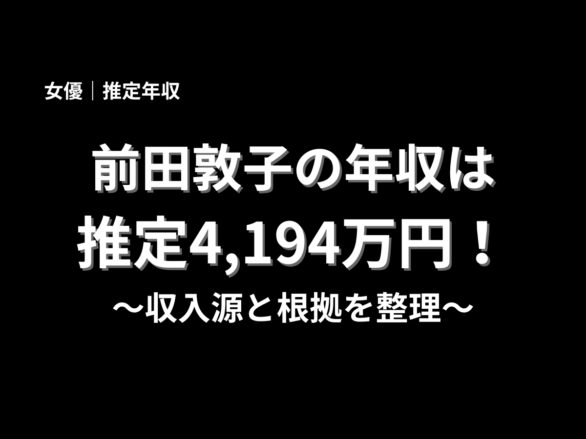 前田敦子の推定年収4,194万円を紹介するアイキャッチ画像。女優・前田敦子の年収、収入源、根拠を分かりやすく解説する記事タイトル画像