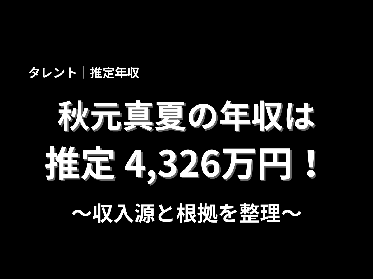 秋元真夏さんの推定年収4,326万円と収入源の根拠整理を伝える黒背景のアイキャッチ