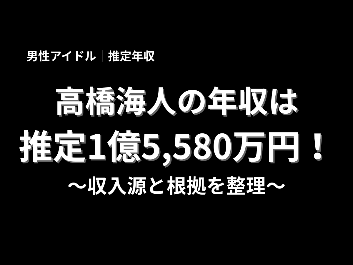 高橋海人の推定年収1億5,580万円と収入源の根拠を紹介するタイトル画像