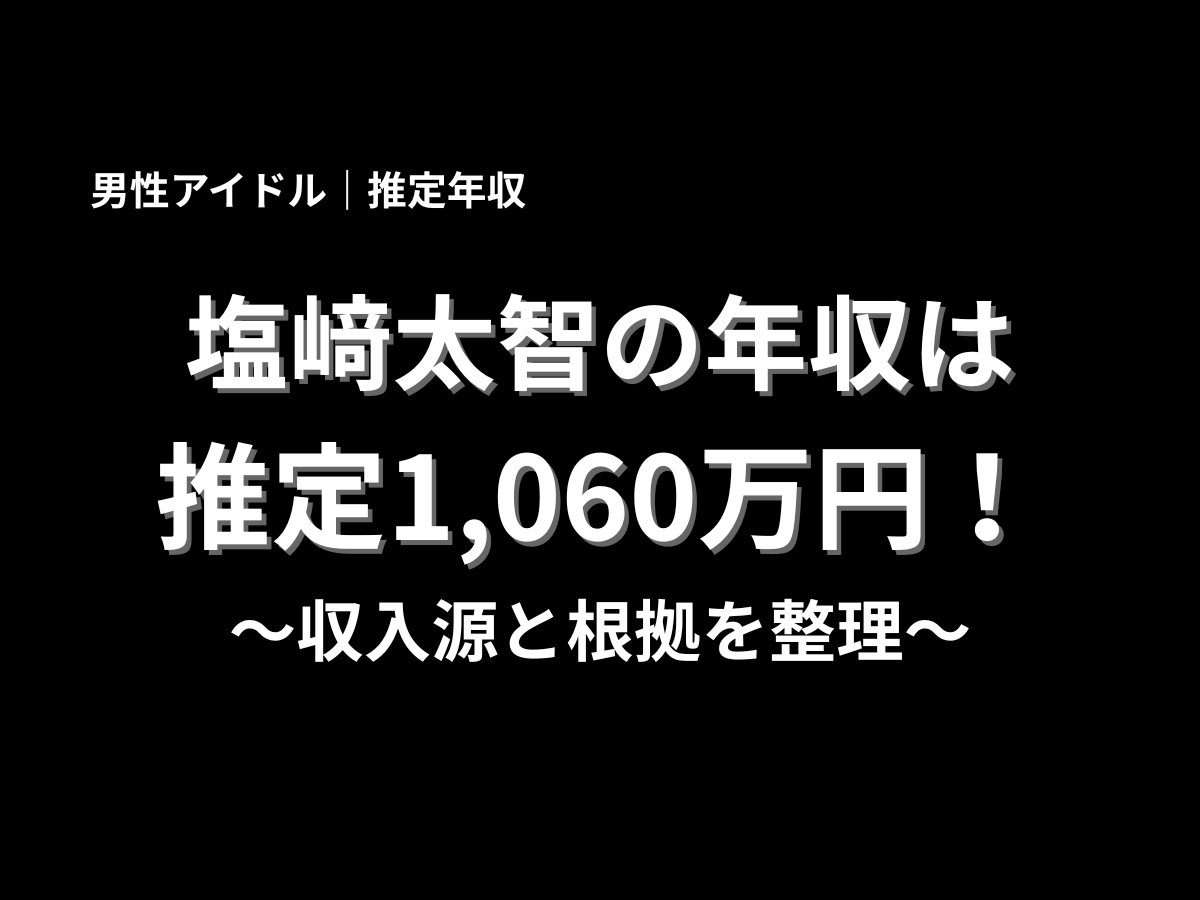 塩﨑太智の推定年収を紹介する記事アイキャッチ画像。男性アイドル塩﨑太智の年収は推定1,060万円で、収入源と根拠を分かりやすく解説する内容を表した黒背景のタイトル画像。
